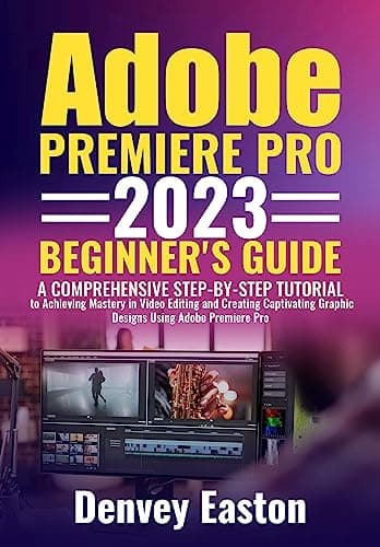 Image of Adobe Premiere Pro 2023 Beginner's Guide: A Comprehensive Step-by-Step Tutorial to Achieving Mastery in Video Editing and Creating Captivating Graphic Designs Using Adobe Premiere Pro