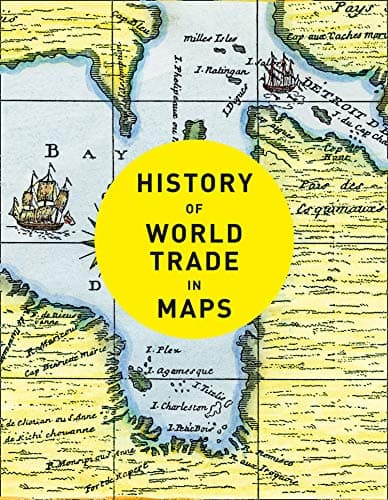 Image of History of World Trade in Maps: A Visual Cartography Guide to Global Economics and Commerce