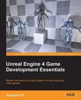 Unreal Engine 4 game development essentials by Satheesh PV