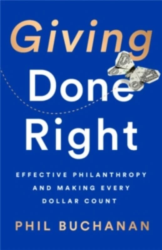 Giving Done Right : Effective Philanthropy and Making Every Dollar Count Hardback