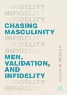 Chasing Masculinity : Men, Validation, and Infidelity