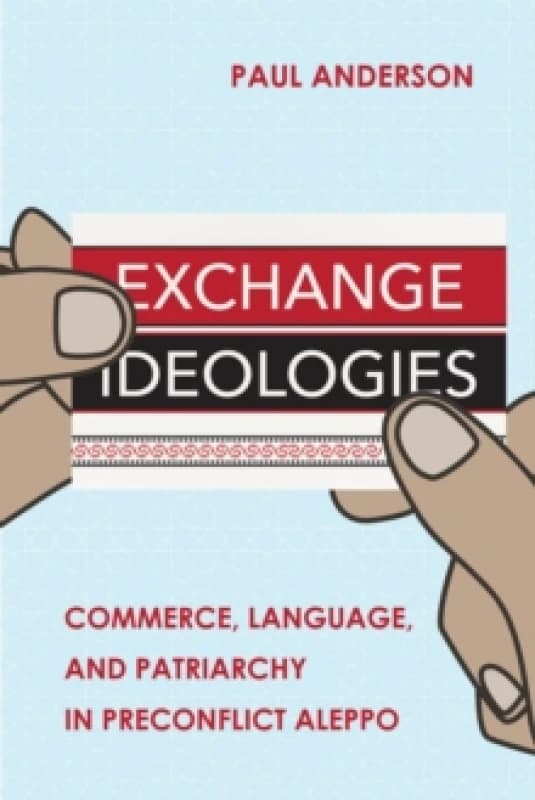 Exchange Ideologies : Commerce, Language, and Patriarchy in Preconflict Aleppo Hardback