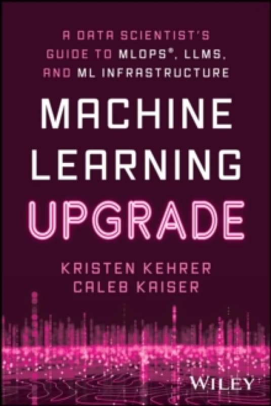 Machine Learning Upgrade : A Data Scientist's Guide to MLOps, LLMs, and ML Infrastructure Paperback / softback