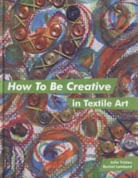 Image of How to Be Creative in Textile Art by Julia Triston Hardback