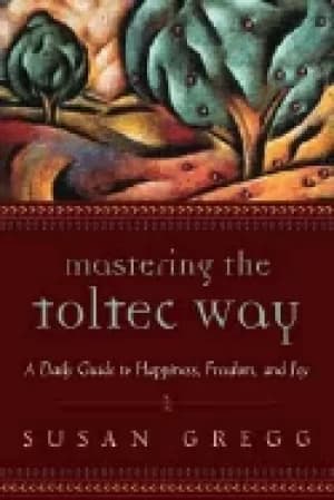 Image of mastering the toltec way a daily guide to happiness freedom and joy