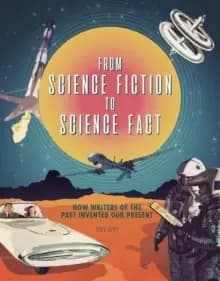 Image of From Science Fiction to Science Fact : How Writers of the Past Invented Our Present