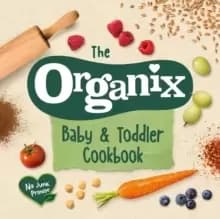 Image of The Organix Baby and Toddler Cookbook : 80 tasty recipes for your little ones' first food adventures