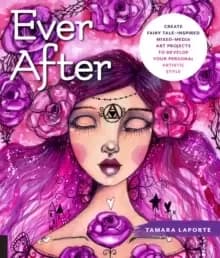 Image of Ever After : Create Fairy Tale-Inspired Mixed-Media Art Projects to Develop Your Personal Artistic Style