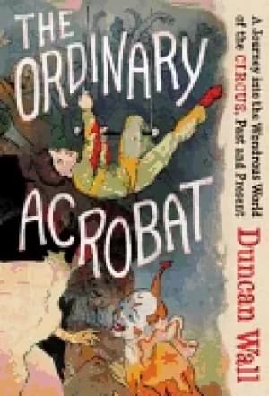 Image of ordinary acrobat a journey into the wondrous world of the circus past and p