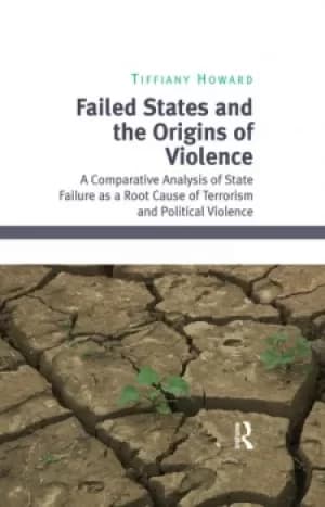 Image of Failed States and the Origins of ViolenceA Comparative Analysis of State Failure as a Root Cause of Terrorism and Political Violence