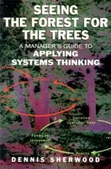 Image of Seeing the Forest for the Trees : A Manager's Guide to Applying Systems Thinking