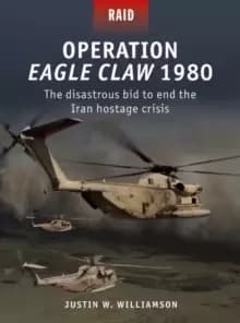 Image of Operation Eagle Claw 1980 : The Disastrous Bid to End the Iran Hostage Crisis