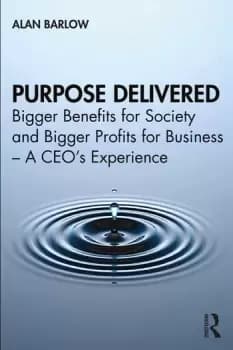 Image of Purpose DeliveredBigger Benefits for Society and Bigger Profits for Business A CEOs Experience