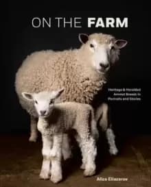 Image of On the Farm : Heritage and Heralded Animal Breeds in Portraits and Stories