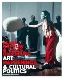 Image of Allan Kaprow and Claes Oldenburg : Art, Happenings, and Cultural Politics
