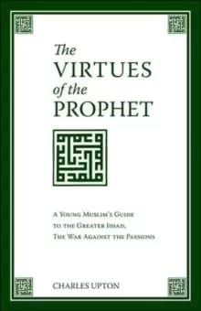 Image of The Virtues of the Prophet : A Young Muslim's Guide to the Greater Jihad, the War Against the Passions