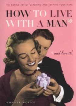 Image of How to Live with a Man - and Love It by Jennifer Worick Hardback