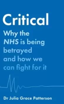 Image of Critical : Why the NHS is Being Betrayed and How We Can Fight for it