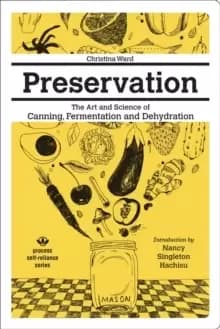 Image of Preservation: The Art And Science Of Canning, Fermentation And Dehydration : The Art and Science of Canning, Fermentation and Dehydration
