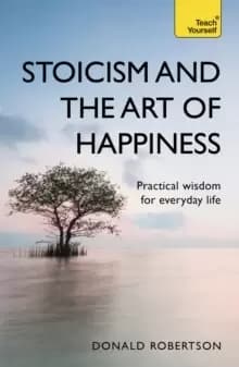 Image of Stoicism and the Art of Happiness : Practical wisdom for everyday life: embrace perseverance, strength and happiness with stoic philosophy
