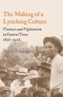 Image of The Making of a Lynching Culture : Violence and Vigilantism in Central Texas, 1836-1916