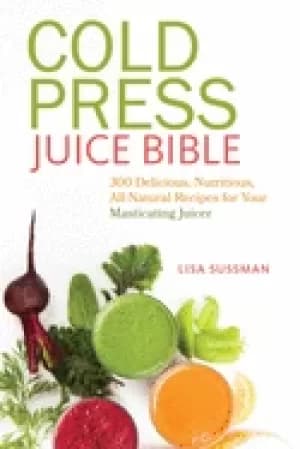 Image of cold press juice bible 300 delicious nutritious all natural recipes for yo