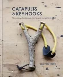 Image of Catapults & Key Hooks : Everyday objects made from foraged and gathered wood