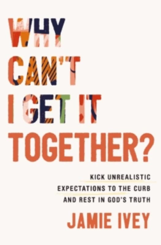 Image of Why Can't I Get It Together? Kick Unrealistic Expectations to the Curb and Rest in God's Truth Paperback / softback