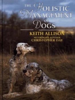 Image of The Holistic Management of Dogs by Keith Allison and Christopher Day Hardback