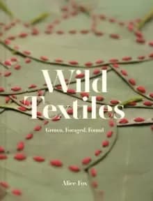 Image of Wild Textiles : Grown, Foraged, Found