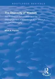 Image of The Depravity of Wisdom The Protestant Reformation and the Disengagement of Knowledge from Virtue in Modern Philosophy