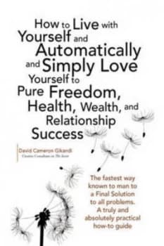 Image of How to Live with Yourself and Automatically and Simply Love Yourself to Pure Freedom Health Wealth and Relationship Success by David Cameron Gikandi P