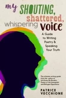 Image of My Shouting, Shattered, Whispering Voice : A Guide to Writing Poetry and Speaking Your Truth