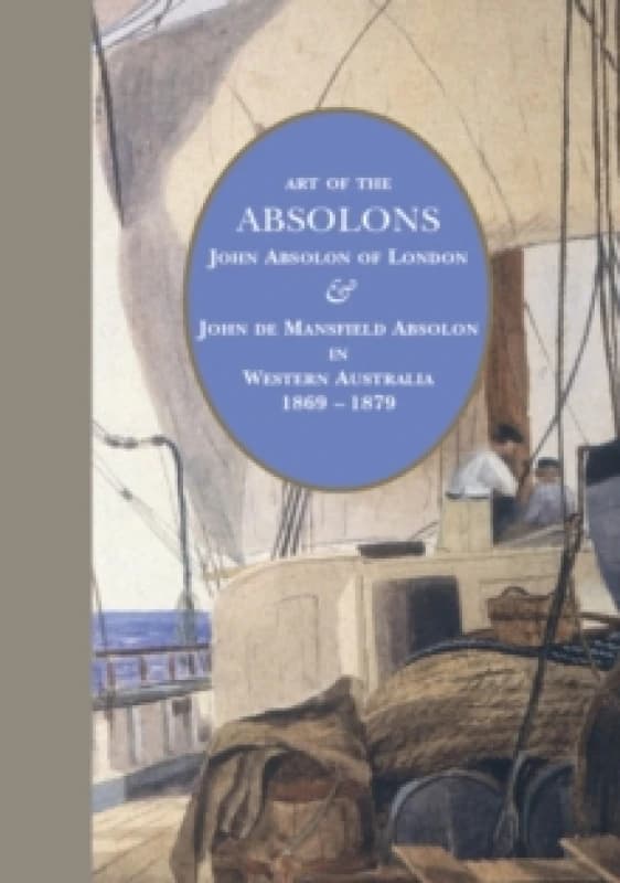 Image of Art of the Absolons : John Absolon of London & John de Mansfield Absolon in Western Australia 1869-1879 Hardback