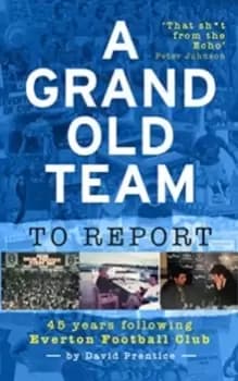 Image of A Grand Old Team To Report : 45 Years Of Following Everton Football Club