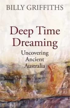 Image of Deep Time Dreaming: Uncovering Ancient Australia by Billy Griffiths