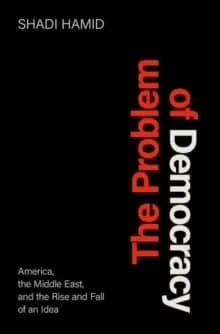 Image of The Problem of Democracy : America, the Middle East, and the Rise and Fall of an Idea