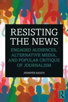 Image of Resisting the NewsEngaged Audiences Alternative Media and Popular Critique of Journalism