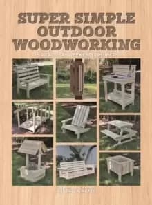 Image of Super Simple Outdoor Woodworking : 15 Practical Weekend Projects