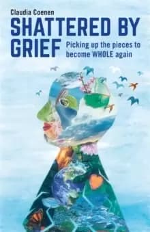 Image of Shattered by Grief : Picking Up the Pieces to Become Whole Again