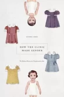 Image of How the Clinic Made Gender : The Medical History of a Transformative Idea