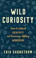 Image of wild curiosity how to unleash creativity and encourage lifelong wondering