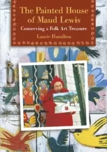 Image of The Painted House of Maud Lewis : Conserving a Folk Art Treasure