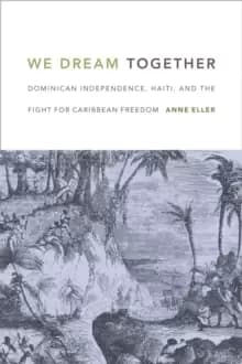 Image of We Dream Together : Dominican Independence, Haiti, and the Fight for Caribbean Freedom
