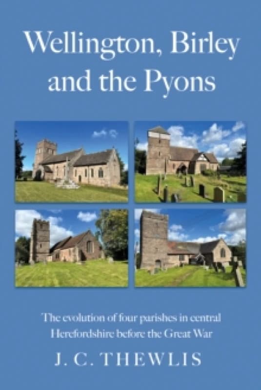 Image of Wellington, Birley and the Pyons : the evolution of four parishes in central Herefordshire before the Great War Paperback / softback