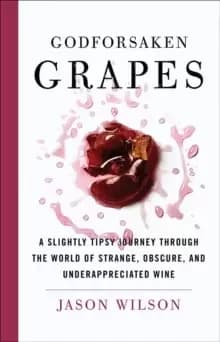 Image of Godforsaken Grapes : A Slightly Tipsy Journey through the World of Strange, Obscure, and Underappreciated Wine