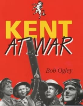 Image of Kent at War by Bob Ogley and Kent Messenger Group Newspapers Hardback
