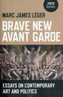Image of Brave New Avant Garde - Essays on Contemporary Art and Politics