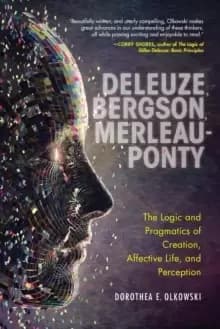 Image of Deleuze, Bergson, Merleau-Ponty : The Logic and Pragmatics of Creation, Affective Life, and Perception