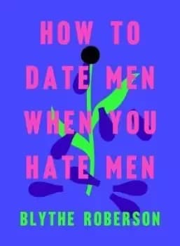 Image of How to Date Men When You Hate Men by Blythe Roberson